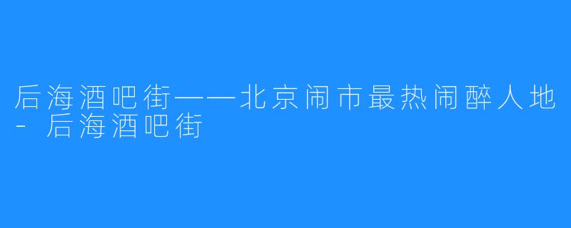 后海酒吧街——北京闹市最热闹醉人地-后海酒吧街