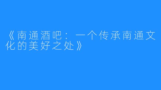 《南通酒吧：一个传承南通文化的美好之处》