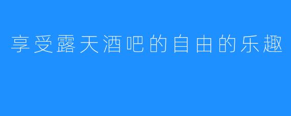 享受露天酒吧的自由的乐趣