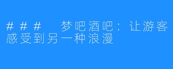 ### 梦吧酒吧：让游客感受到另一种浪漫