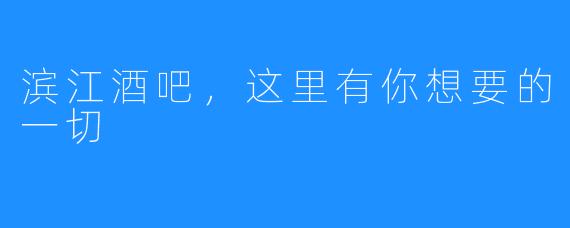 滨江酒吧，这里有你想要的一切