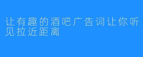 让有趣的酒吧广告词让你听见拉近距离