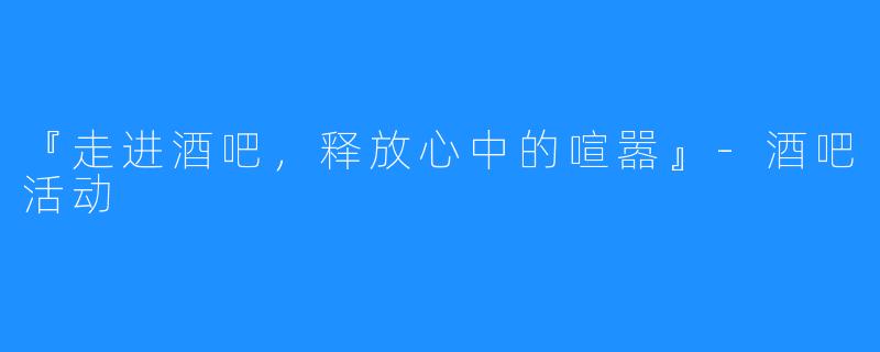 『走进酒吧，释放心中的喧嚣』-酒吧活动