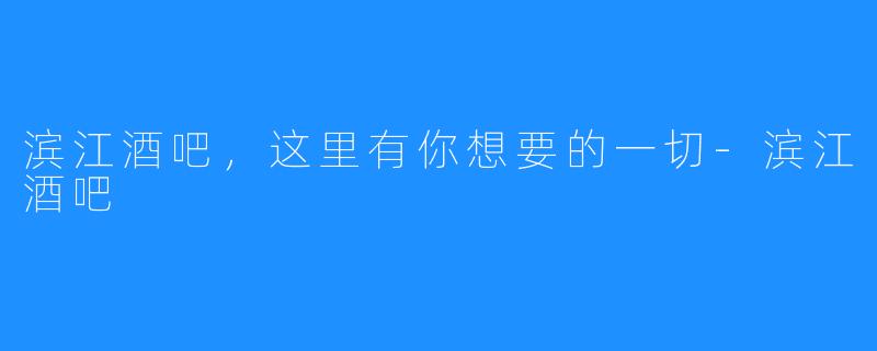 滨江酒吧，这里有你想要的一切-滨江酒吧