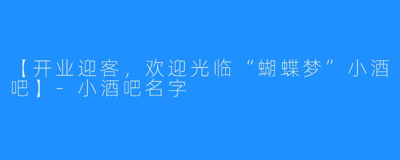 【开业迎客，欢迎光临“蝴蝶梦”小酒吧】-小酒吧名字