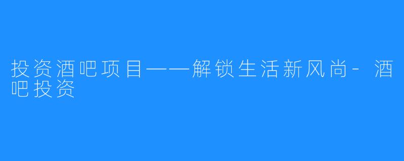 投资酒吧项目——解锁生活新风尚-酒吧投资