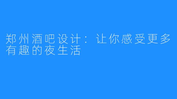 郑州酒吧设计：让你感受更多有趣的夜生活