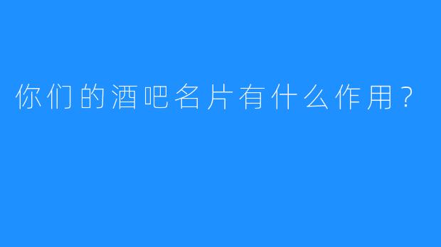 你们的酒吧名片有什么作用？