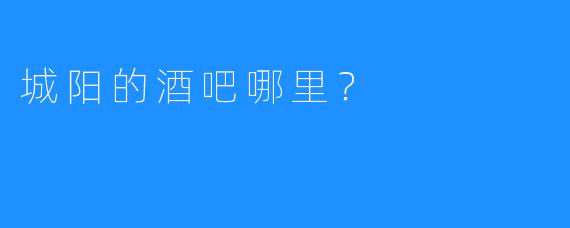 城阳的酒吧哪里？