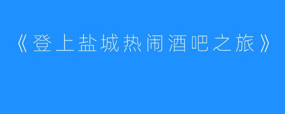 《登上盐城热闹酒吧之旅》