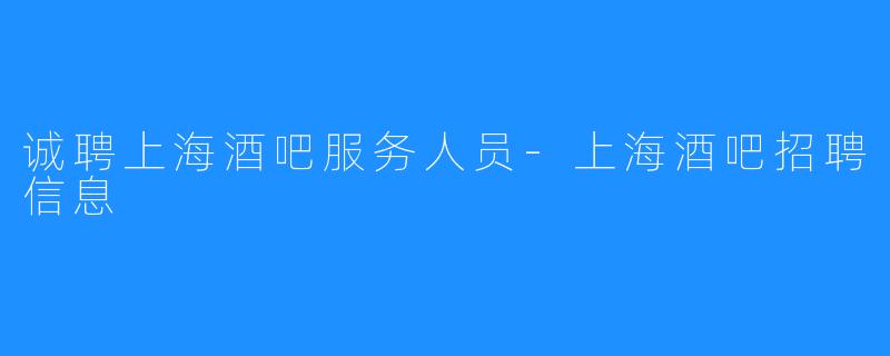 诚聘上海酒吧服务人员-上海酒吧招聘信息