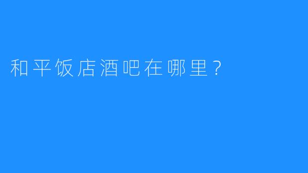 和平饭店酒吧在哪里？