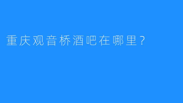 重庆观音桥酒吧在哪里？