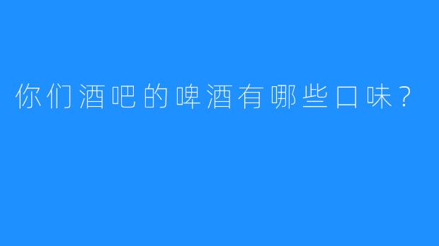 你们酒吧的啤酒有哪些口味？