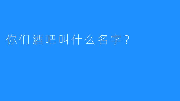 你们酒吧叫什么名字？