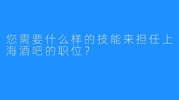 您需要什么样的技能来担任上海酒吧的职位？