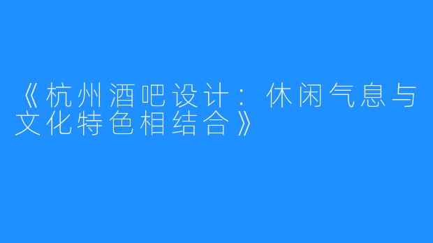 《杭州酒吧设计：休闲气息与文化特色相结合》