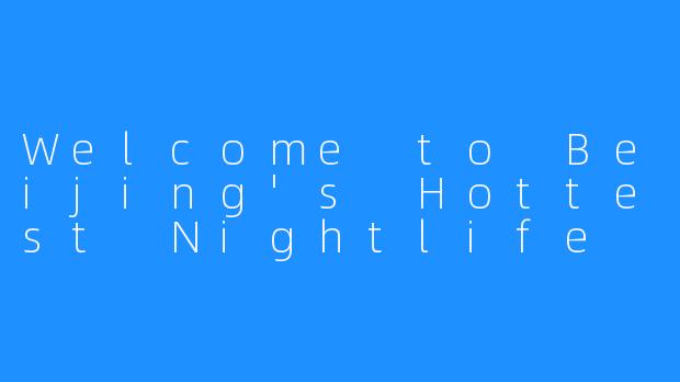 Welcome to Beijing's Hottest Nightlife Venue: 望京酒吧