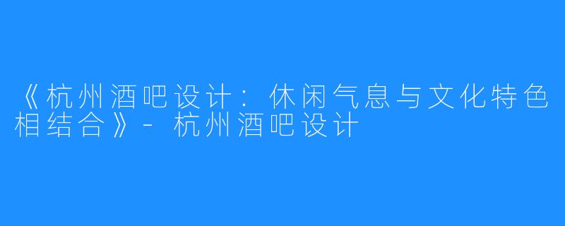 《杭州酒吧设计：休闲气息与文化特色相结合》-杭州酒吧设计