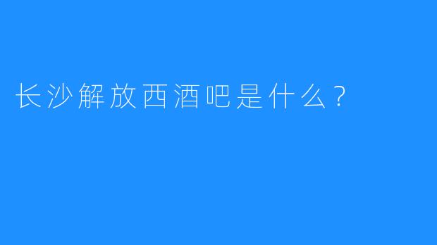 长沙解放西酒吧是什么？