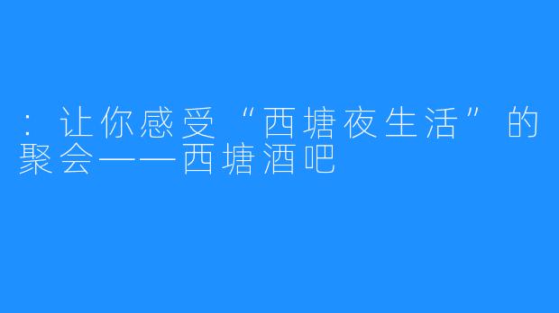 ：让你感受“西塘夜生活”的聚会——西塘酒吧