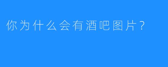 你为什么会有酒吧图片？