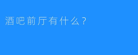 酒吧前厅有什么？