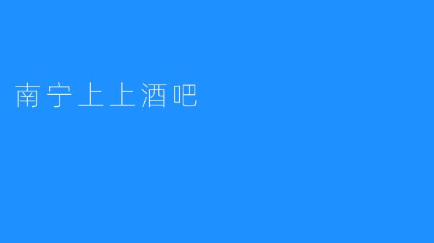 ：南宁上上酒吧——追求轻松愉悦的夜生活