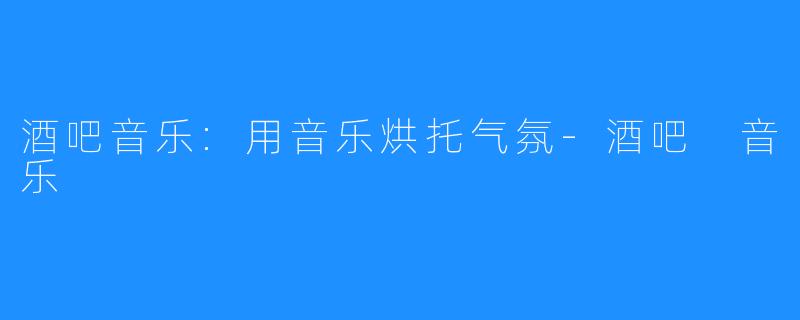 酒吧音乐:用音乐烘托气氛-酒吧 音乐