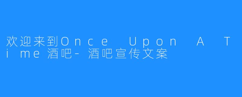 欢迎来到Once Upon A Time酒吧-酒吧宣传文案