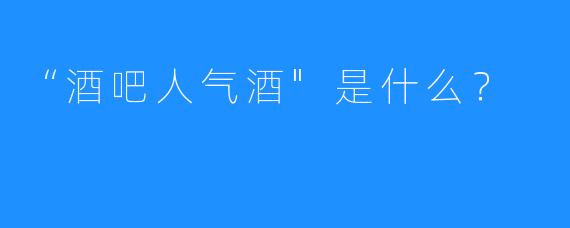 “酒吧人气酒”是什么？