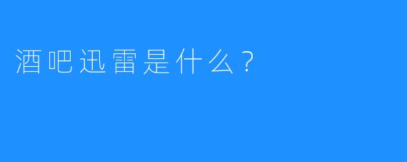 酒吧迅雷是什么？