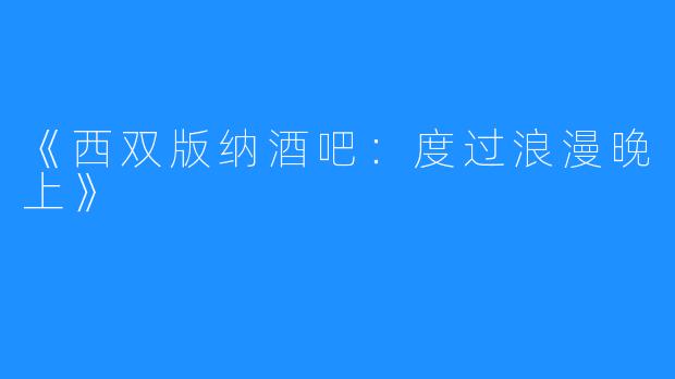 《西双版纳酒吧：度过浪漫晚上》