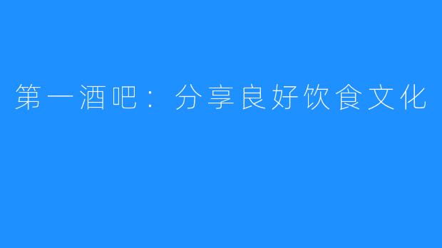 第一酒吧：分享良好饮食文化