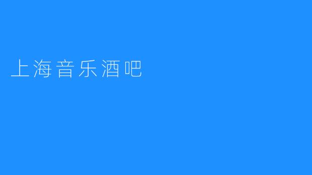 让夜晚充满热情，来上海音乐酒吧吧！