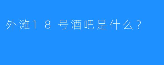 外滩18号酒吧是什么？