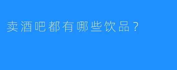 卖酒吧都有哪些饮品？