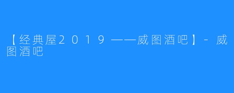 【经典屋2019——威图酒吧】-威图酒吧