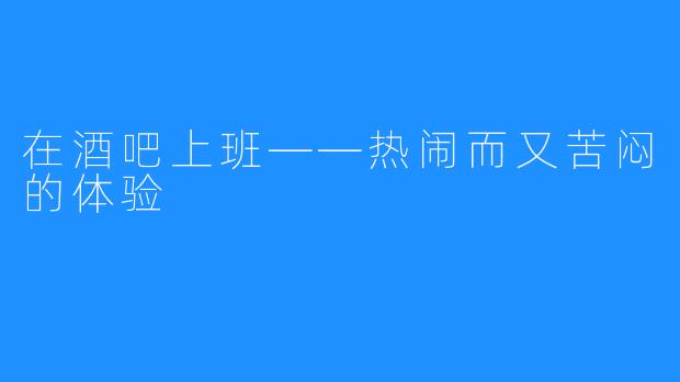 在酒吧上班——热闹而又苦闷的体验