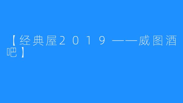 【经典屋2019——威图酒吧】