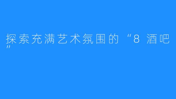 探索充满艺术氛围的“8酒吧”