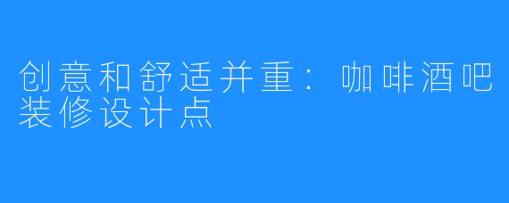 创意和舒适并重：咖啡酒吧装修设计点