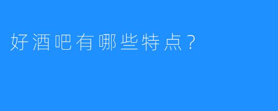 好酒吧有哪些特点？