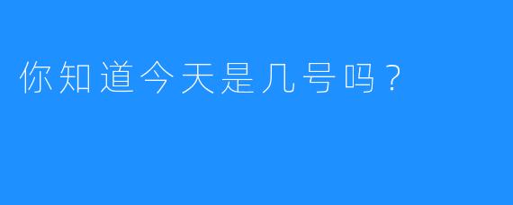 你知道今天是几号吗？