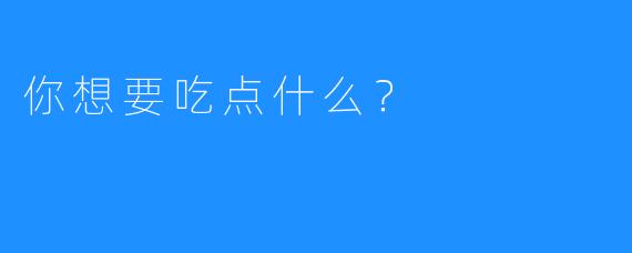 你想要吃点什么？