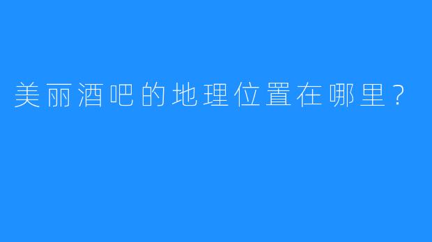 美丽酒吧的地理位置在哪里？