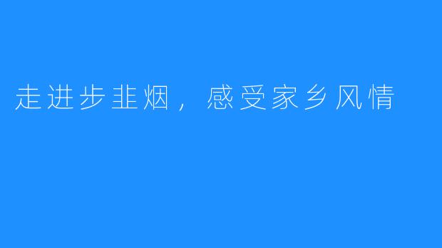 走进步韭烟，感受家乡风情