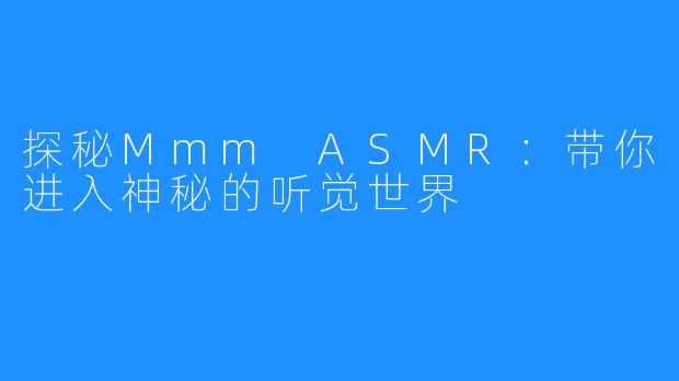 探秘Mmm ASMR：带你进入神秘的听觉世界