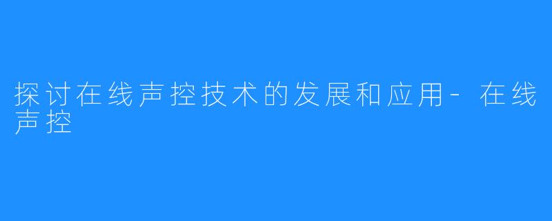 探讨在线声控技术的发展和应用-在线声控