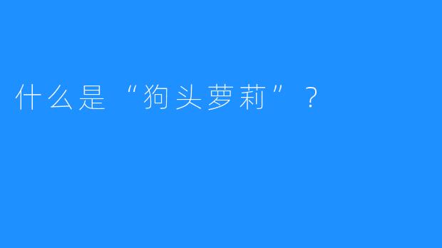 什么是“狗头萝莉”？